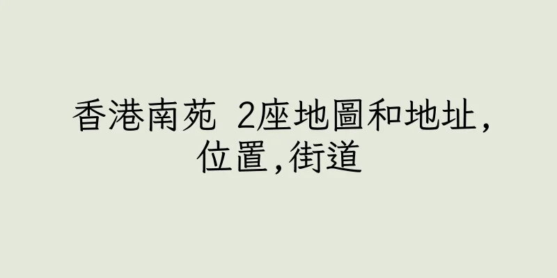 香港南苑 2座地圖和地址,位置,街道
