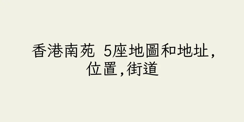香港南苑 5座地圖和地址,位置,街道