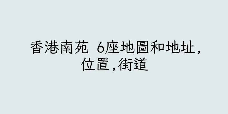 香港南苑 6座地圖和地址,位置,街道