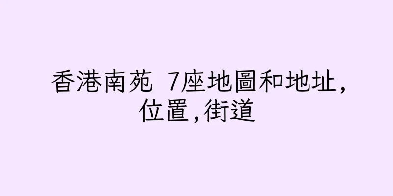 香港南苑 7座地圖和地址,位置,街道