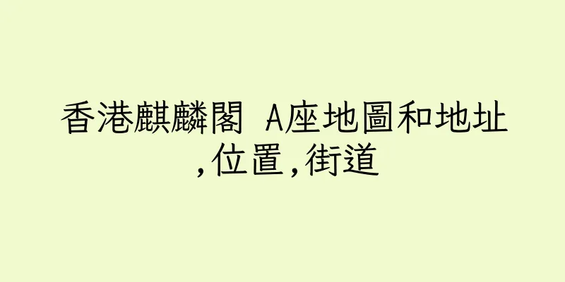 香港麒麟閣 A座地圖和地址,位置,街道