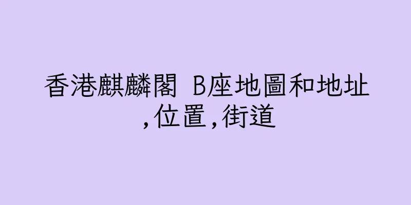 香港麒麟閣 B座地圖和地址,位置,街道