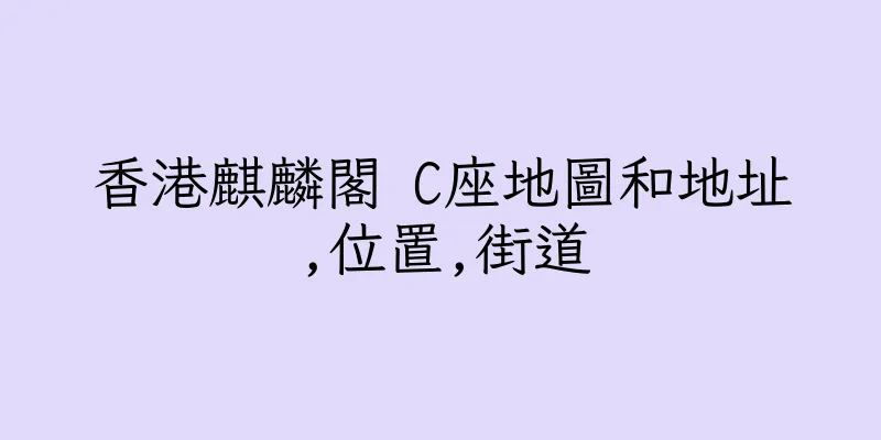 香港麒麟閣 C座地圖和地址,位置,街道
