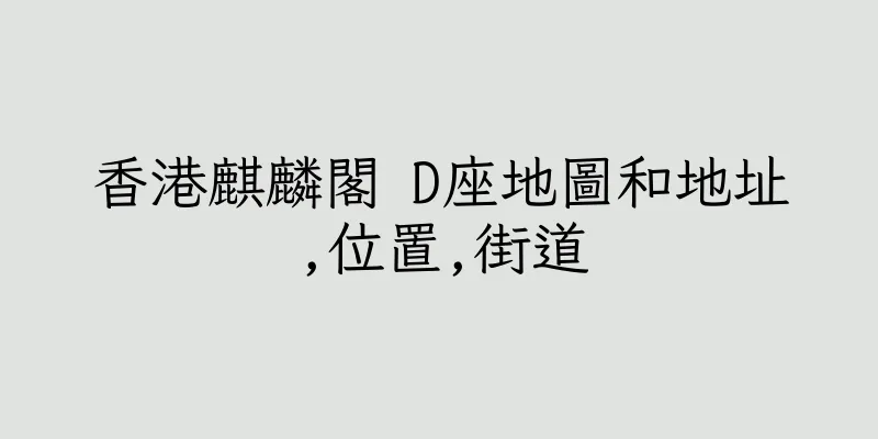 香港麒麟閣 D座地圖和地址,位置,街道