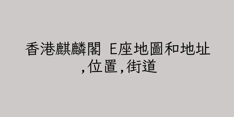 香港麒麟閣 E座地圖和地址,位置,街道