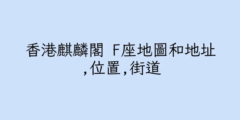 香港麒麟閣 F座地圖和地址,位置,街道