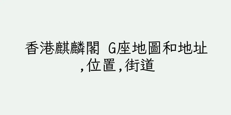 香港麒麟閣 G座地圖和地址,位置,街道