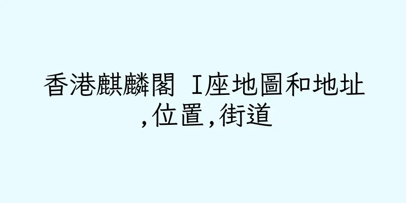 香港麒麟閣 I座地圖和地址,位置,街道