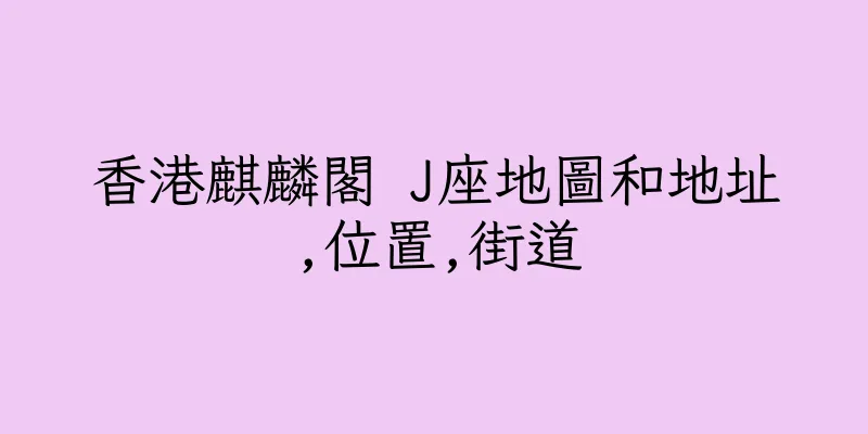 香港麒麟閣 J座地圖和地址,位置,街道
