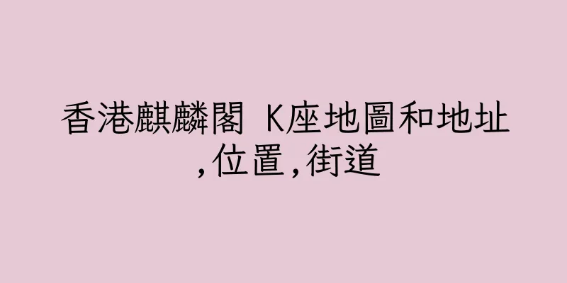 香港麒麟閣 K座地圖和地址,位置,街道