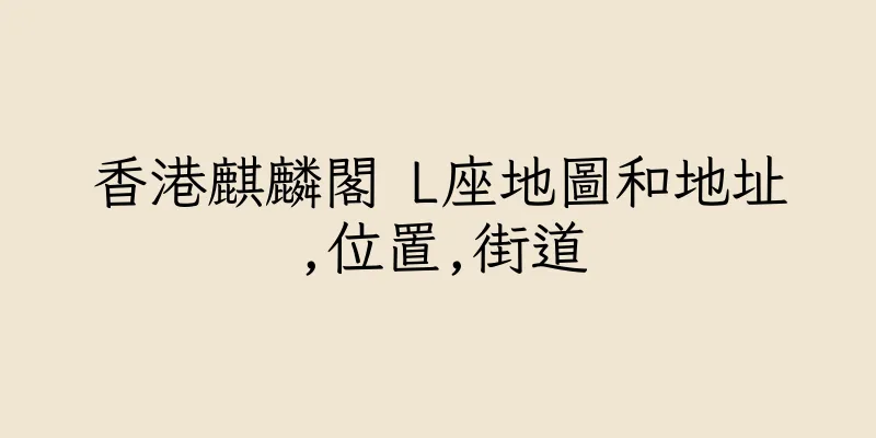 香港麒麟閣 L座地圖和地址,位置,街道