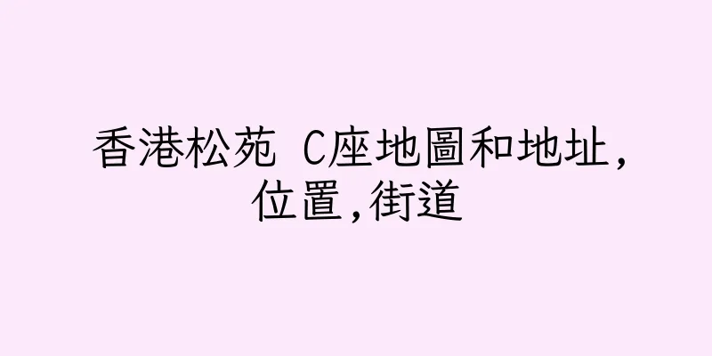 香港松苑 C座地圖和地址,位置,街道