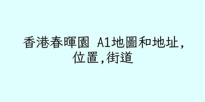 香港春暉園 A1地圖和地址,位置,街道