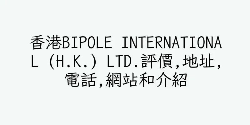 香港BIPOLE INTERNATIONAL (H.K.) LTD.評價,地址,電話,網站和介紹