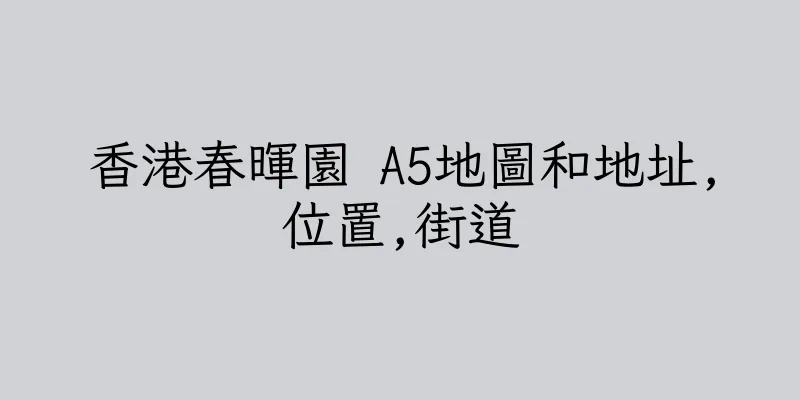 香港春暉園 A5地圖和地址,位置,街道