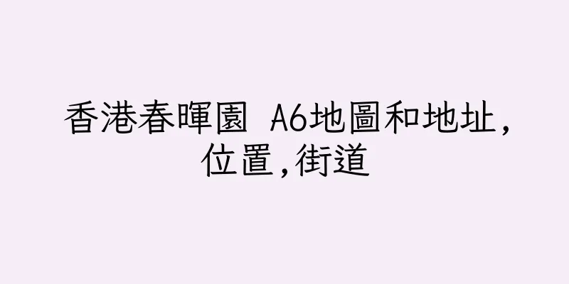 香港春暉園 A6地圖和地址,位置,街道