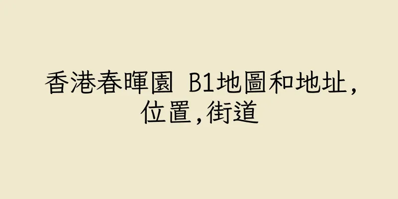 香港春暉園 B1地圖和地址,位置,街道