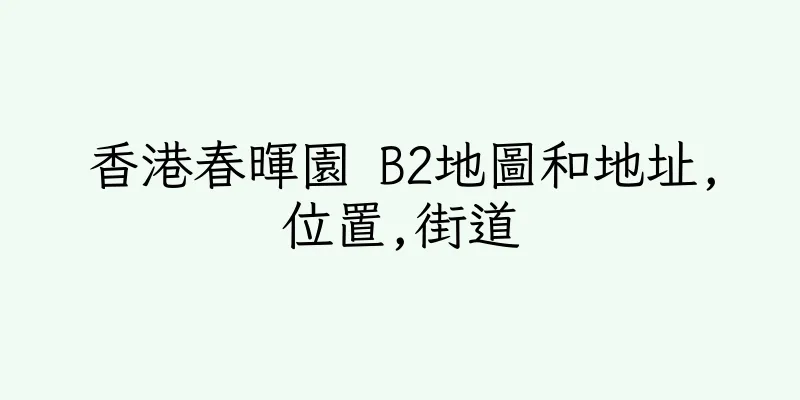 香港春暉園 B2地圖和地址,位置,街道