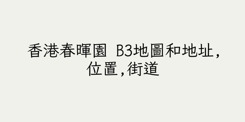 香港春暉園 B3地圖和地址,位置,街道