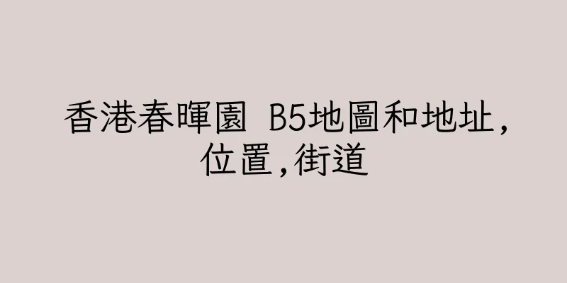 香港春暉園 B5地圖和地址,位置,街道