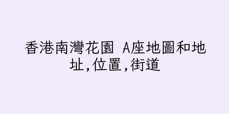 香港南灣花園 A座地圖和地址,位置,街道