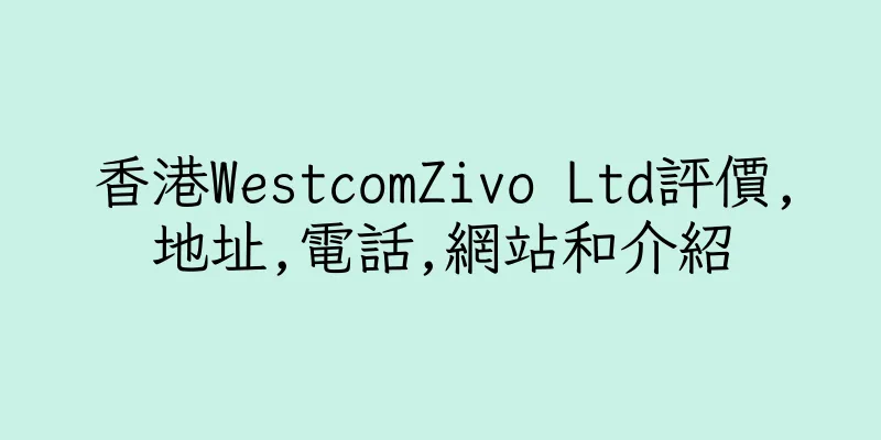 香港WestcomZivo Ltd評價,地址,電話,網站和介紹