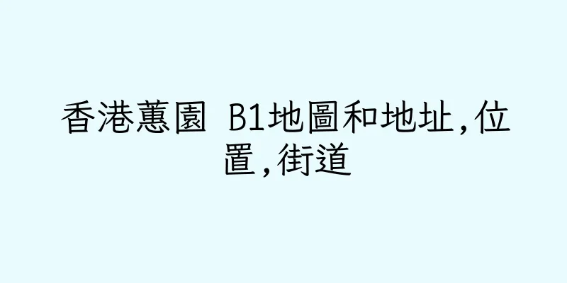 香港蕙園 B1地圖和地址,位置,街道