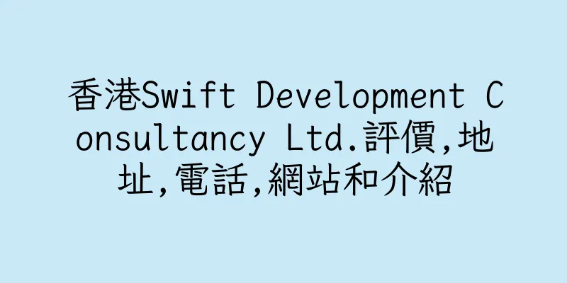 香港Swift Development Consultancy Ltd.評價,地址,電話,網站和介紹