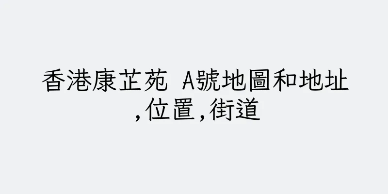 香港康芷苑 A號地圖和地址,位置,街道