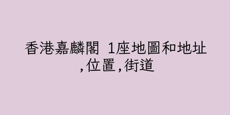 香港嘉麟閣 1座地圖和地址,位置,街道