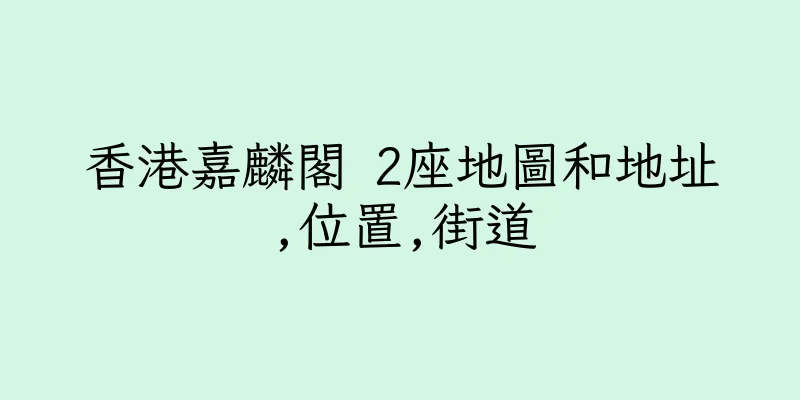 香港嘉麟閣 2座地圖和地址,位置,街道
