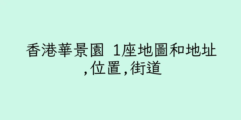 香港華景園 1座地圖和地址,位置,街道