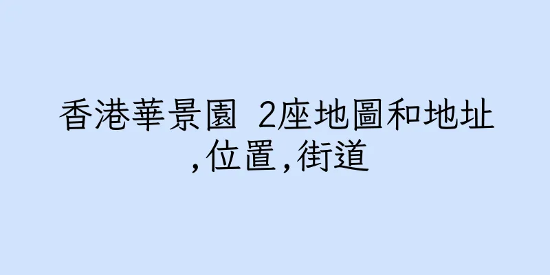 香港華景園 2座地圖和地址,位置,街道