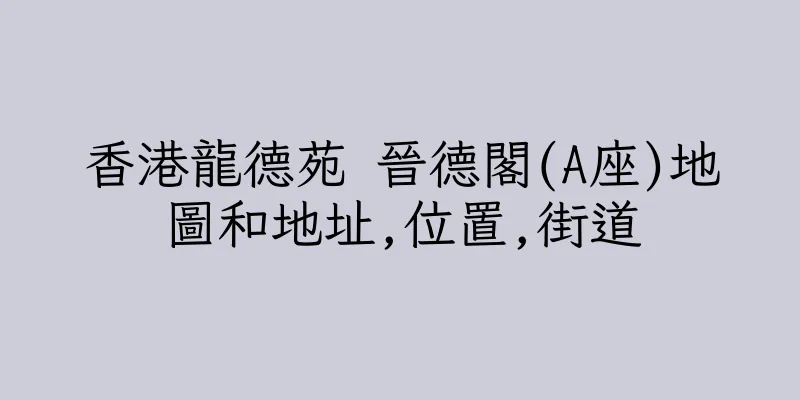 香港龍德苑 晉德閣(A座)地圖和地址,位置,街道