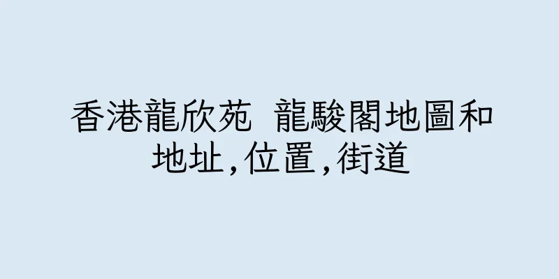 香港龍欣苑 龍駿閣地圖和地址,位置,街道