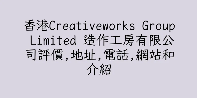 香港Creativeworks Group Limited 造作工房有限公司評價,地址,電話,網站和介紹