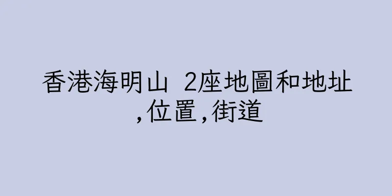 香港海明山 2座地圖和地址,位置,街道