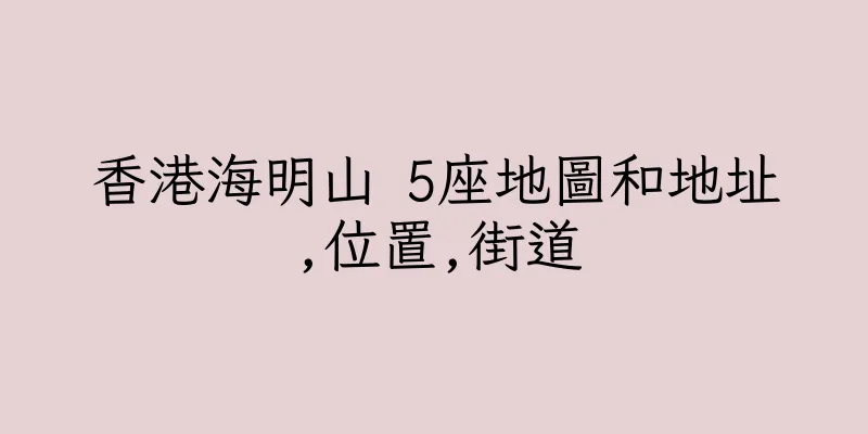 香港海明山 5座地圖和地址,位置,街道