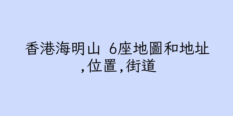 香港海明山 6座地圖和地址,位置,街道