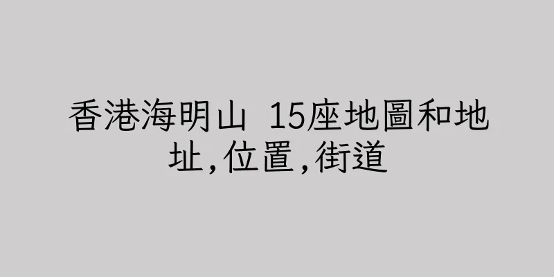 香港海明山 15座地圖和地址,位置,街道