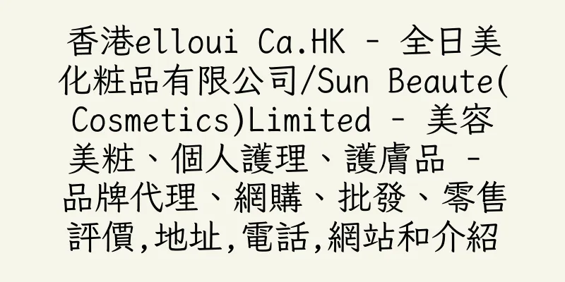 香港elloui Ca.HK - 全日美化粧品有限公司/Sun Beaute(Cosmetics)Limited - 美容美粧、個人護理、護膚品 - 品牌代理、網購、批發、零售評價,地址,電話,網站和介紹