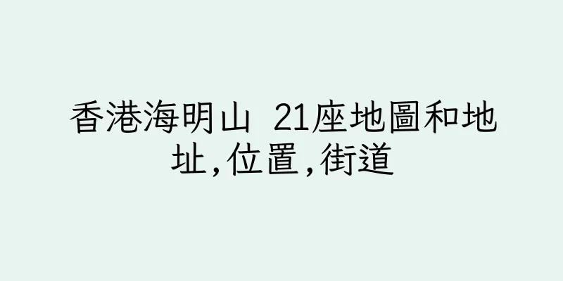 香港海明山 21座地圖和地址,位置,街道