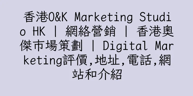 香港O&K Marketing Studio HK | 網絡營銷 | 香港奧傑市場策劃 | Digital Marketing評價,地址,電話,網站和介紹