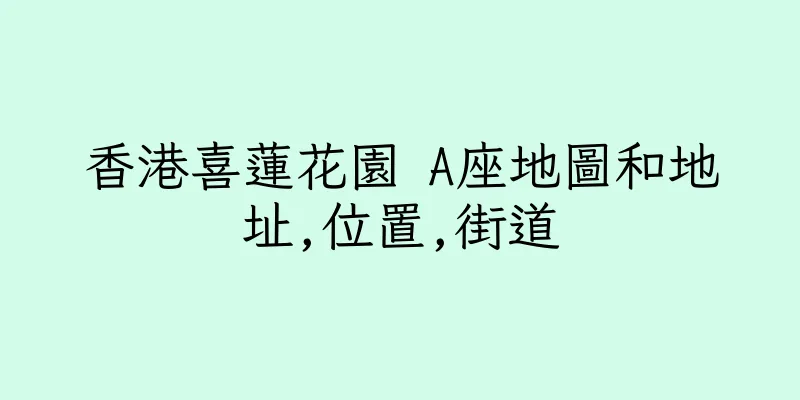 香港喜蓮花園 A座地圖和地址,位置,街道