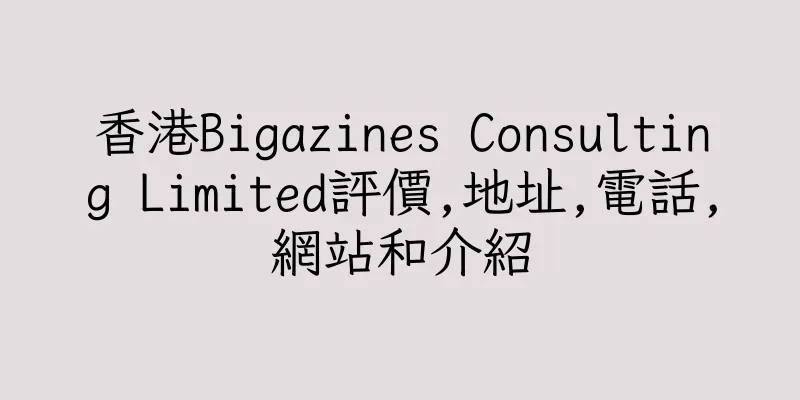香港Bigazines Consulting Limited評價,地址,電話,網站和介紹