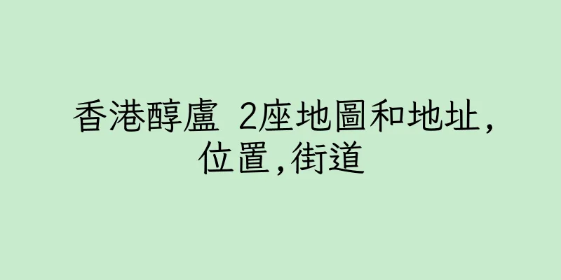 香港醇盧 2座地圖和地址,位置,街道