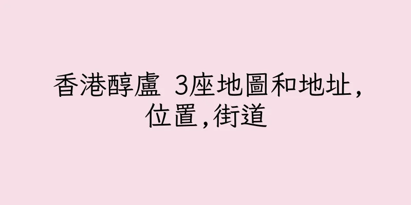 香港醇盧 3座地圖和地址,位置,街道