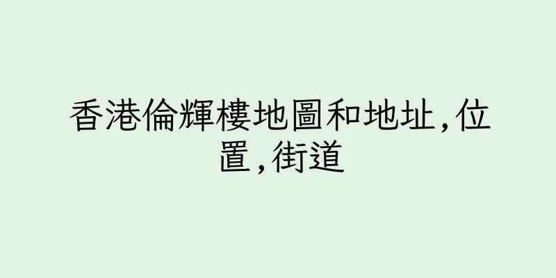 香港倫輝樓地圖和地址,位置,街道