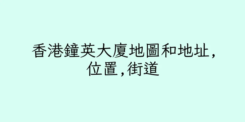 香港鐘英大廈地圖和地址,位置,街道