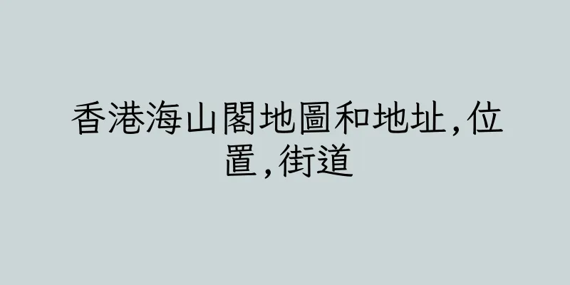 香港海山閣地圖和地址,位置,街道